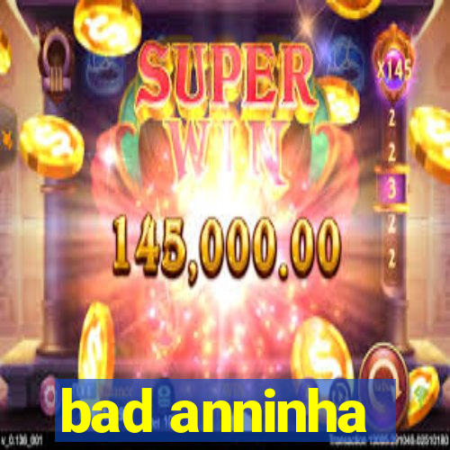 bad anninha